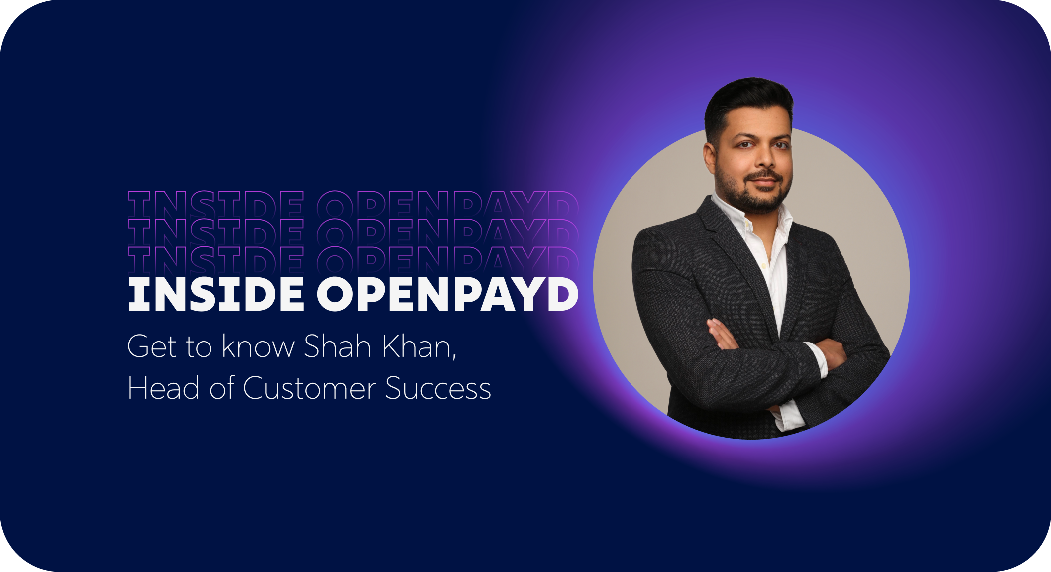 Inside OpenPayd: Get to know Shah Khan, Head of Customer Success