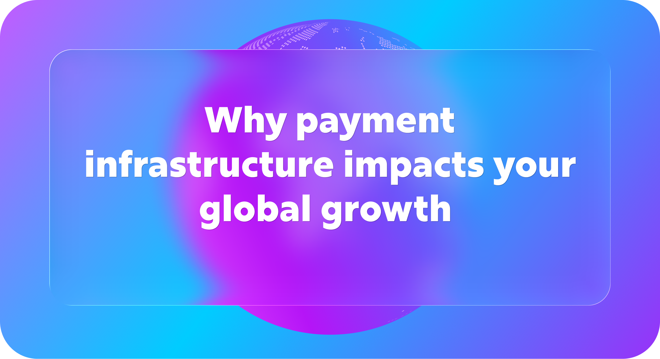 Why payment infrastructure impacts your global growth 